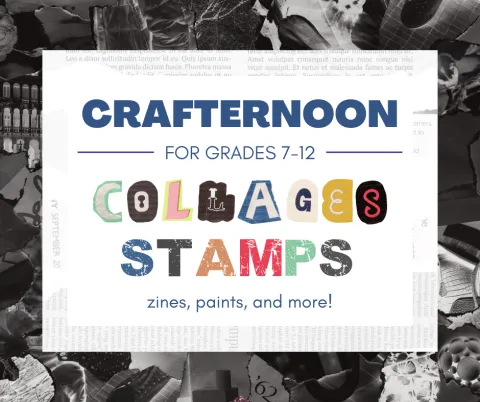 Crafternoons for grades 7-12, collages, stamps, zines, paints, and more!