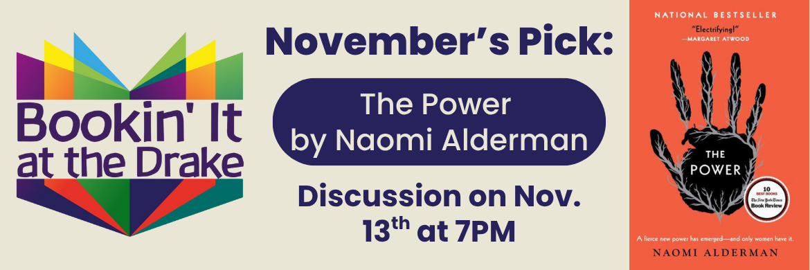 Bookin' It at the Drake November's Pick: The Power by Naomi Alderman. Discussion on Nov. 13th at 7PM