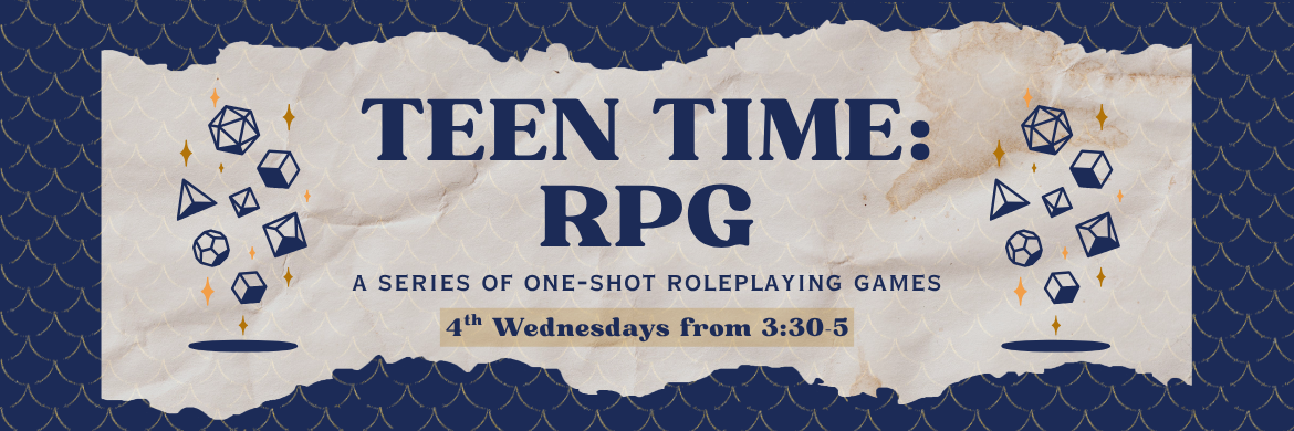 Teen Time: RPG a series of one-shot roleplaying games 4th Wednesdays from 3:30-5
