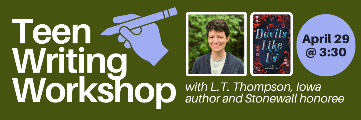 Teen writing workshop with L.T. Thompson, Iowa author and Stonewall honoree. April 29 at 3:30. Photo of L.T. Thompson and their book, Devils Like Us.