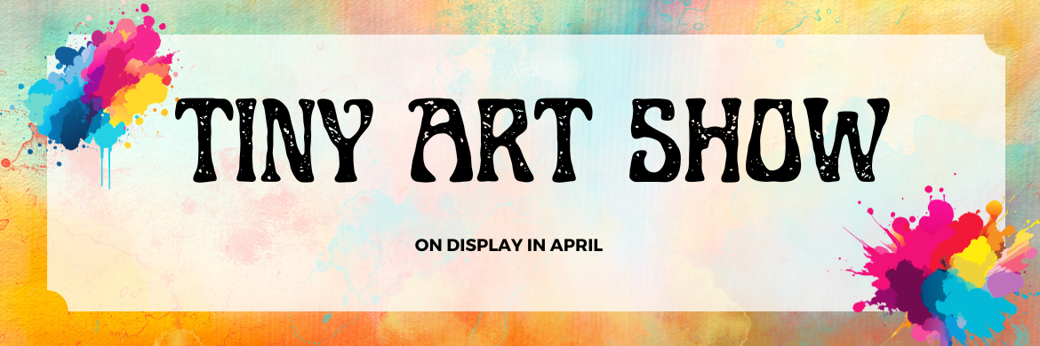 Tiny Art Show on exhibit the month of April